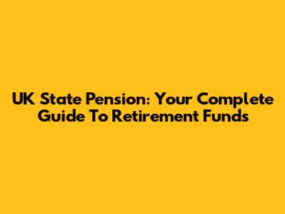 UK State Pension: Your Complete Guide To Retirement Funds