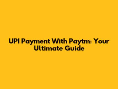 UPI Payment With Paytm: Your Ultimate Guide