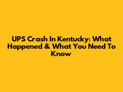 UPS Crash In Kentucky: What Happened & What You Need To Know