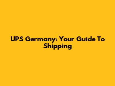 UPS Germany: Your Guide To Shipping