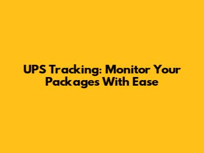 UPS Tracking: Monitor Your Packages With Ease