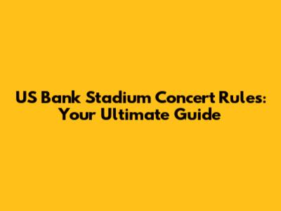 US Bank Stadium Concert Rules: Your Ultimate Guide