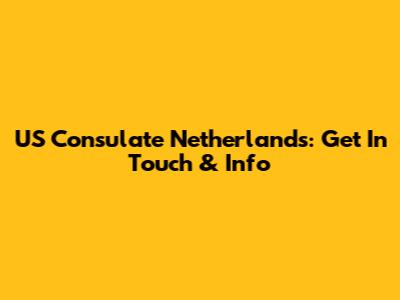 US Consulate Netherlands: Get In Touch & Info