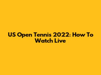US Open Tennis 2022: How To Watch Live