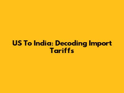 US To India: Decoding Import Tariffs