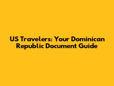 US Travelers: Your Dominican Republic Document Guide