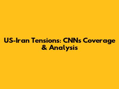 US-Iran Tensions: CNN's Coverage & Analysis