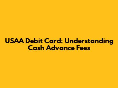 USAA Debit Card: Understanding Cash Advance Fees