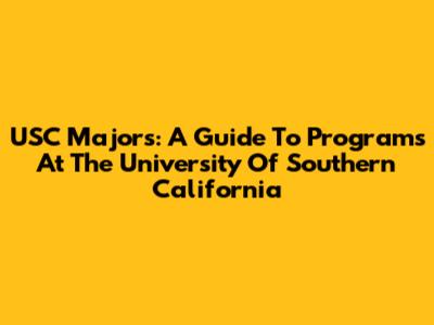 USC Majors: A Guide To Programs At The University Of Southern California