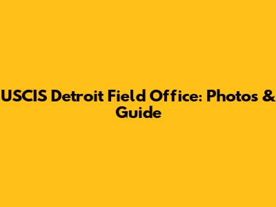 USCIS Detroit Field Office: Photos & Guide