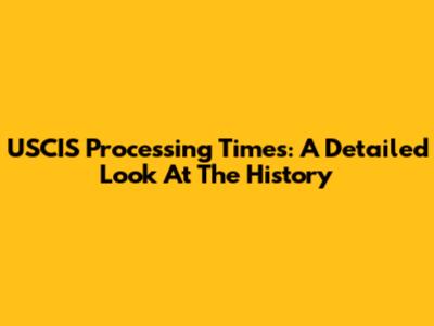 USCIS Processing Times: A Detailed Look At The History