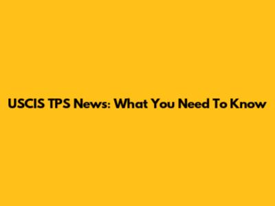 USCIS TPS News: What You Need To Know