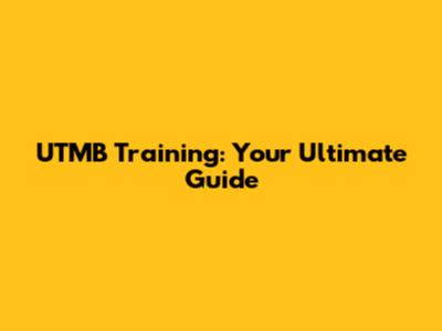 UTMB Training: Your Ultimate Guide
