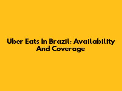 Uber Eats In Brazil: Availability And Coverage