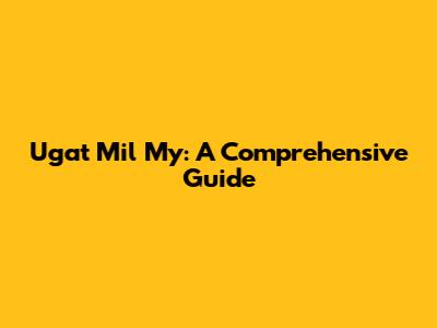 Ugat Mil My: A Comprehensive Guide