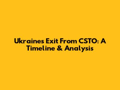 Ukraine's Exit From CSTO: A Timeline & Analysis