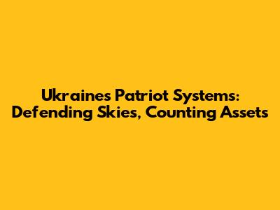 Ukraine's Patriot Systems: Defending Skies, Counting Assets