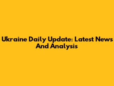 Ukraine Daily Update: Latest News And Analysis