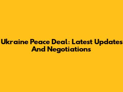 Ukraine Peace Deal: Latest Updates And Negotiations