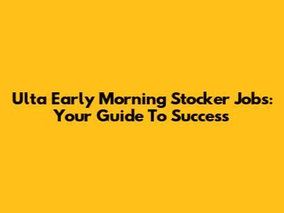Ulta Early Morning Stocker Jobs: Your Guide To Success
