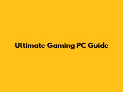 Ultimate Gaming PC Guide