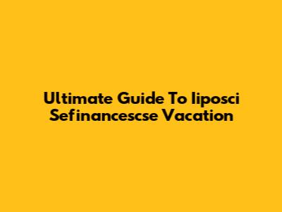 Ultimate Guide To Iiposci Sefinancescse Vacation