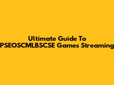 Ultimate Guide To PSEOSCMLBSCSE Games Streaming