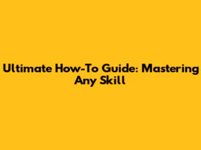 Ultimate How-To Guide: Mastering Any Skill