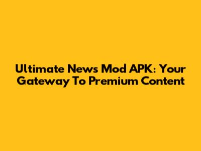 Ultimate News Mod APK: Your Gateway To Premium Content