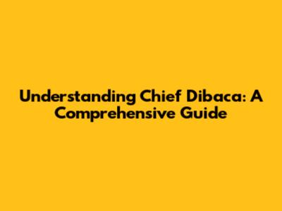 Understanding 'Chief Dibaca': A Comprehensive Guide