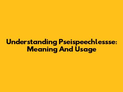 Understanding 'Pseispeechlessse': Meaning And Usage