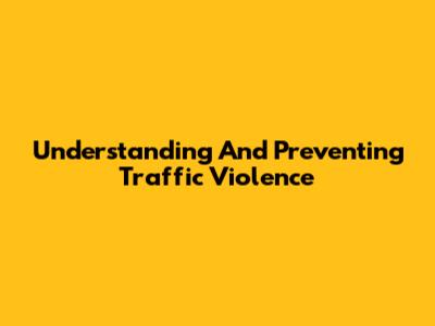 Understanding And Preventing Traffic Violence