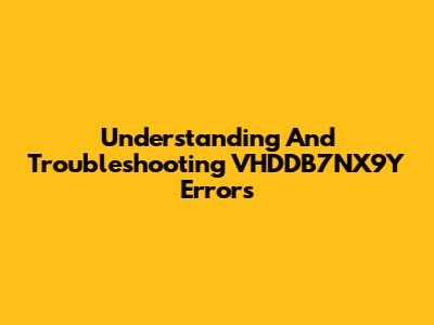 Understanding And Troubleshooting VHDDB7NX9Y Errors