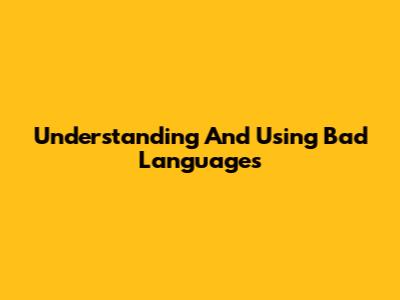 Understanding And Using Bad Languages