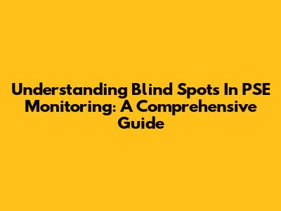 Understanding Blind Spots In PSE Monitoring: A Comprehensive Guide