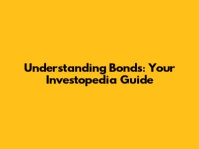 Understanding Bonds: Your Investopedia Guide