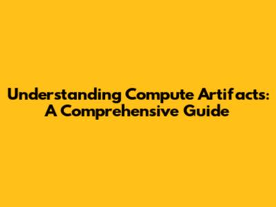 Understanding Compute Artifacts: A Comprehensive Guide