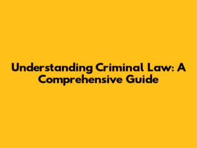 Understanding Criminal Law: A Comprehensive Guide