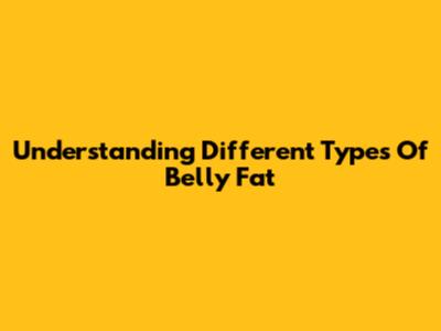 Understanding Different Types Of Belly Fat