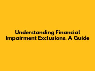 Understanding Financial Impairment Exclusions: A Guide