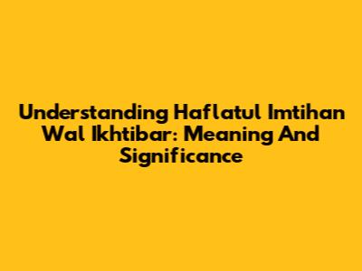 Understanding Haflatul Imtihan Wal Ikhtibar: Meaning And Significance