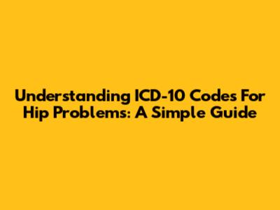 Understanding ICD-10 Codes For Hip Problems: A Simple Guide