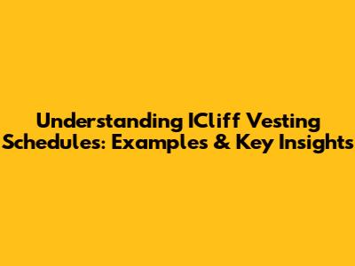 Understanding ICliff Vesting Schedules: Examples & Key Insights