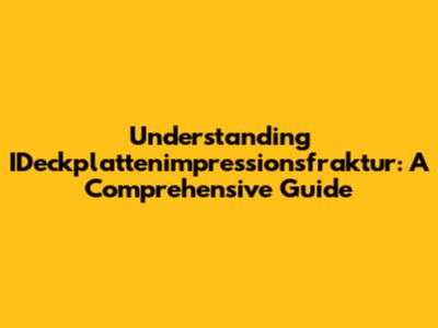 Understanding IDeckplattenimpressionsfraktur: A Comprehensive Guide