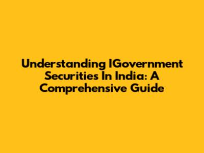 Understanding IGovernment Securities In India: A Comprehensive Guide