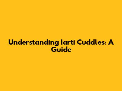 Understanding Iarti Cuddles: A Guide