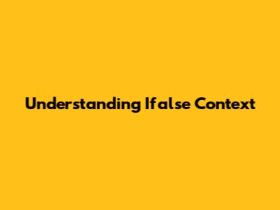 Understanding Ifalse Context