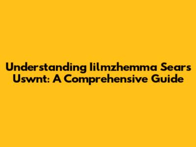 Understanding Iilmzhemma Sears Uswnt: A Comprehensive Guide