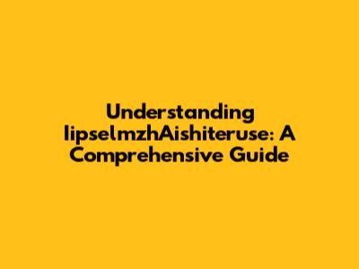 Understanding IipselmzhAishiteruse: A Comprehensive Guide