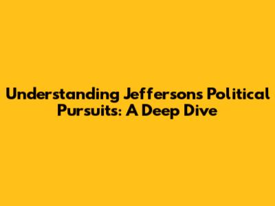 Understanding Jefferson's Political Pursuits: A Deep Dive